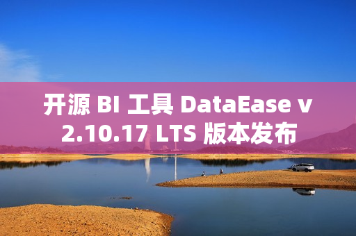 开源 BI 工具 DataEase v2.10.17 LTS 版本发布 开源 BI 工具 DataEase v2.10.17 LTS 版本发布
