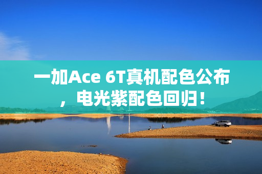 一加Ace 6T真机配色公布，电光紫配色回归！