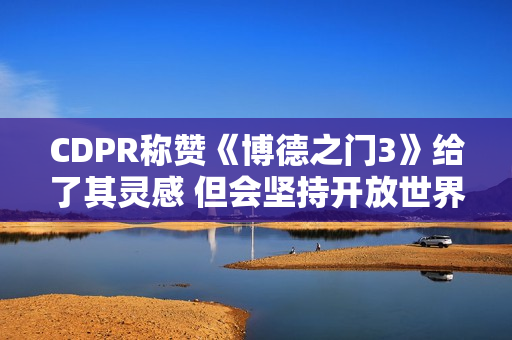 CDPR称赞《博德之门3》给了其灵感 但会坚持开放世界