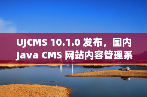 UJCMS 10.1.0 发布，国内 Java CMS 网站内容管理系统