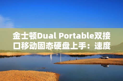 金士顿Dual Portable双接口移动固态硬盘上手：速度起飞 达到1050MB/s