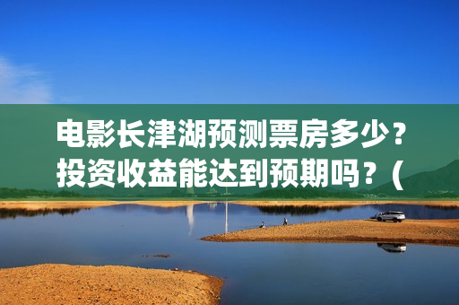 电影长津湖预测票房多少？投资收益能达到预期吗？(电影《长津湖》预告)