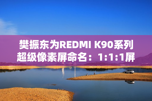 樊振东为REDMI K90系列超级像素屏命名：1:1:1屏