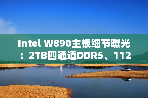 Intel W890主板细节曝光:2TB四通道DDR5、112条PCIe通道! Intel W890主板细节曝光:2TB四通道DDR5、112条PCIe通道!