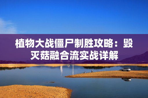 植物大战僵尸制胜攻略：毁灭菇融合流实战详解