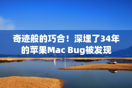 奇迹般的巧合！深埋了34年的苹果Mac Bug被发现