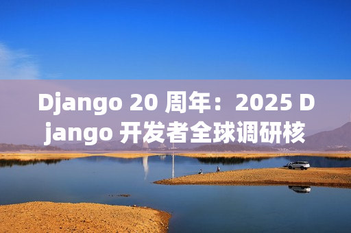 Django 20 周年：2025 Django 开发者全球调研核心解读