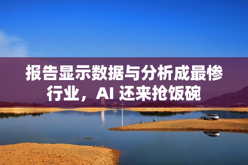 报告显示数据与分析成最惨行业，AI 还来抢饭碗