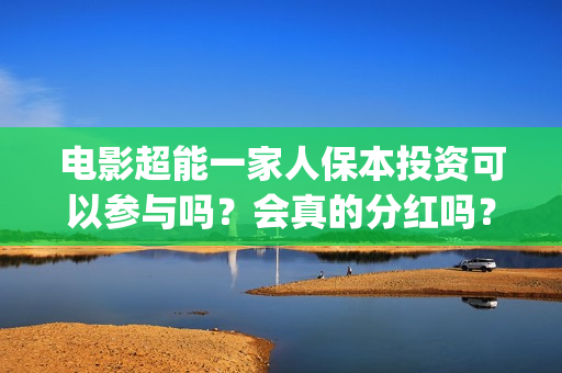 电影超能一家人保本投资可以参与吗？会真的分红吗？(电影超能一家人的在线观看)