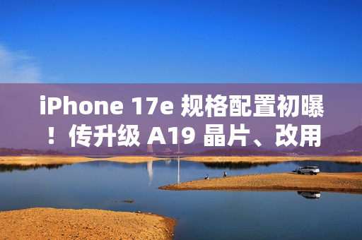 iPhone 17e 规格配置初曝!传升级 A19 晶片、改用自家 N1 无线网络,再强化「这项」相机功能 iPhone 17e 规格配置初曝!传升级 A19 晶片、改用自家 N1 无线网络,再强化「这项」相机功能