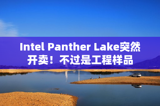 Intel Panther Lake突然开卖!不过是工程样品 Intel Panther Lake突然开卖!不过是工程样品