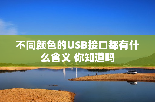 不同颜色的USB接口都有什么含义 你知道吗