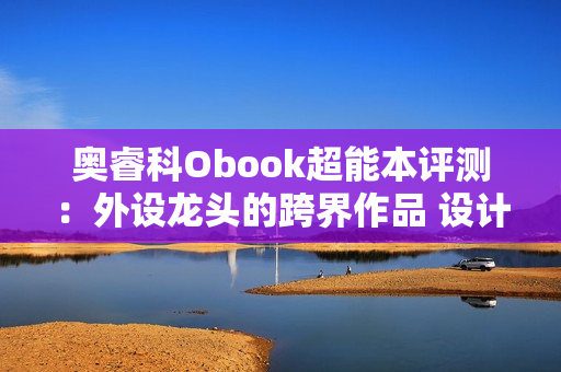 奥睿科Obook超能本评测：外设龙头的跨界作品 设计独特充满品牌特点