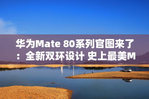 华为Mate 80系列官图来了：全新双环设计 史上最美Mate