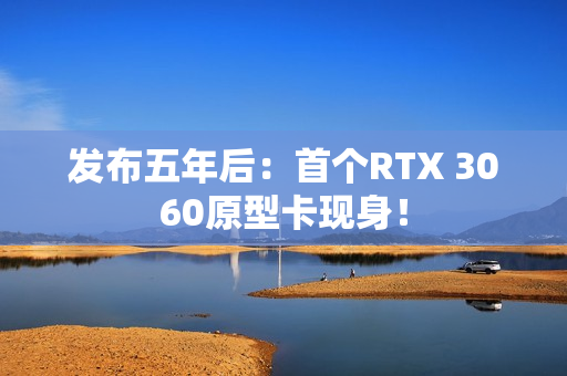 发布五年后：首个RTX 3060原型卡现身！
