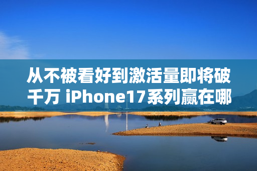 从不被看好到激活量即将破千万 iPhone17系列赢在哪儿？