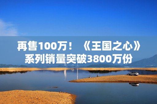 再售100万！ 《王国之心》系列销量突破3800万份