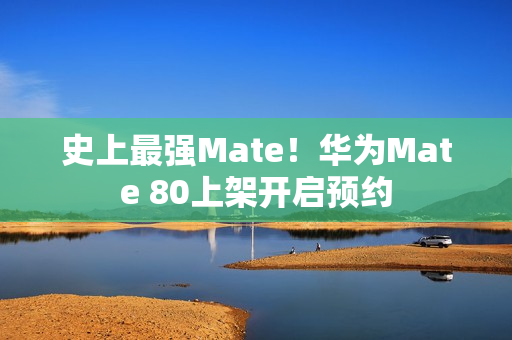 史上最强Mate！华为Mate 80上架开启预约