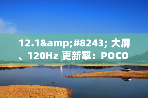 12.1″ 大屏、120Hz 更新率：POCO Pad M1 完整规格确认！