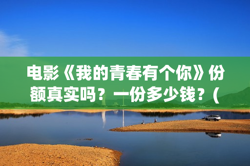 电影《我的青春有个你》份额真实吗？一份多少钱？(电影《我的青春不迷茫》剧情解析和)