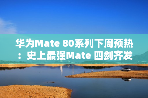 华为Mate 80系列下周预热:史上最强Mate 四剑齐发 华为Mate 80系列下周预热:史上最强Mate 四剑齐发