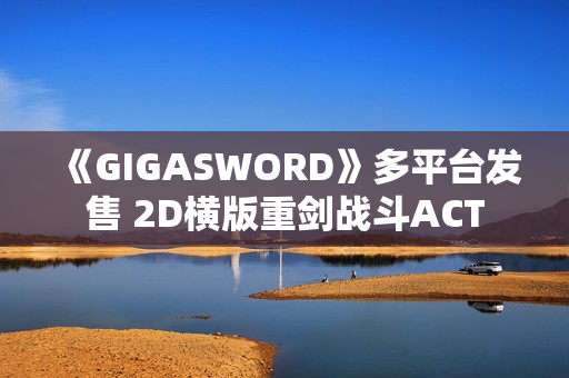 《GIGASWORD》多平台发售 2D横版重剑战斗ACT
