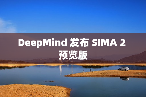 DeepMind 发布 SIMA 2 预览版