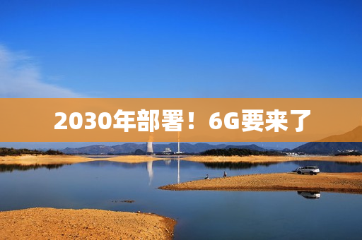 2030年部署！6G要来了