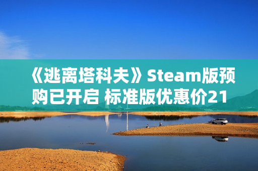 《逃离塔科夫》Steam版预购已开启 标准版优惠价214元