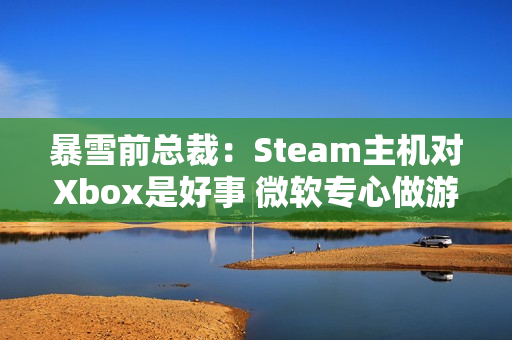 暴雪前总裁:Steam主机对Xbox是好事 微软专心做游戏吧! 暴雪前总裁:Steam主机对Xbox是好事 微软专心做游戏吧!