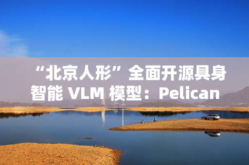 “北京人形”全面开源具身智能 VLM 模型：Pelican-VL 1.0