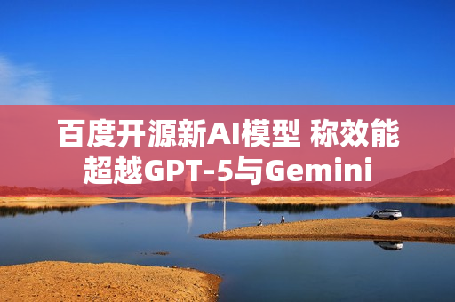 百度开源新AI模型 称效能超越GPT-5与Gemini