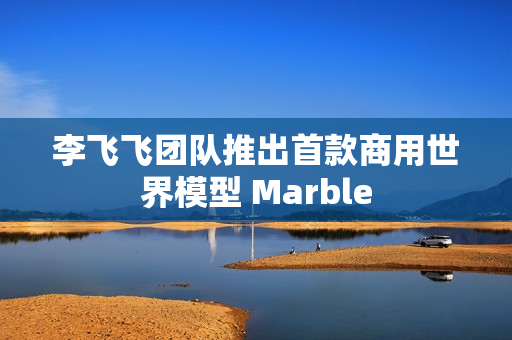 李飞飞团队推出首款商用世界模型 Marble