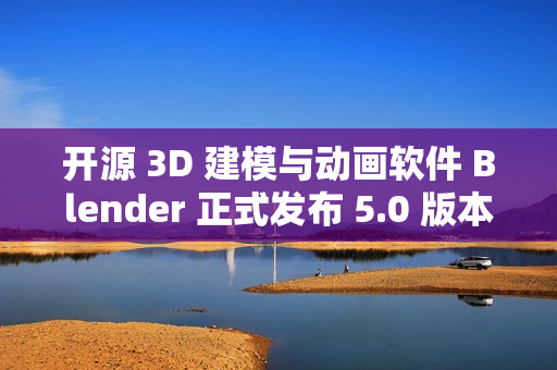 开源 3D 建模与动画软件 Blender 正式发布 5.0 版本