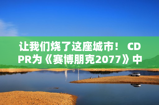让我们烧了这座城市！ CDPR为《赛博朋克2077》中的强尼·银手庆祝生日