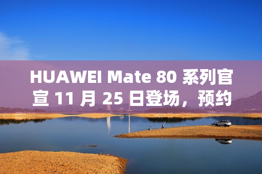 HUAWEI Mate 80 系列官宣 11 月 25 日登场，预约即日启动!