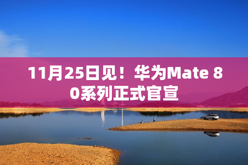 11月25日见！华为Mate 80系列正式官宣