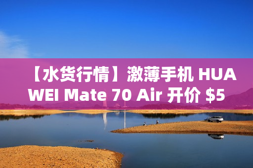 【水货行情】激薄手机 HUAWEI Mate 70 Air 开价 $5,680!