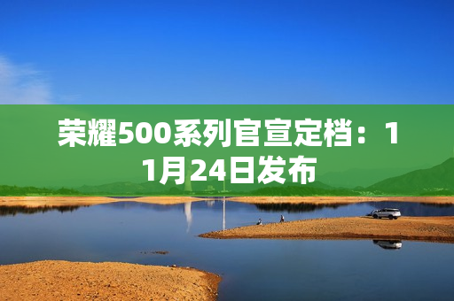 荣耀500系列官宣定档：11月24日发布