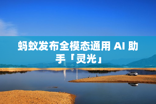 蚂蚁发布全模态通用 AI 助手「灵光」 蚂蚁发布全模态通用 AI 助手「灵光」