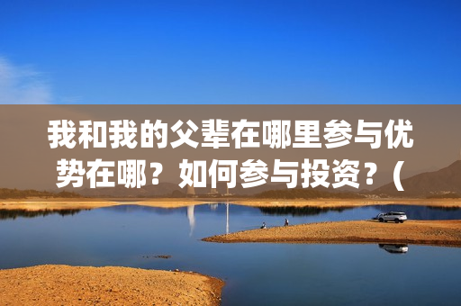 我和我的父辈在哪里参与优势在哪？如何参与投资？(我和我的父辈在线观看完整版电影)