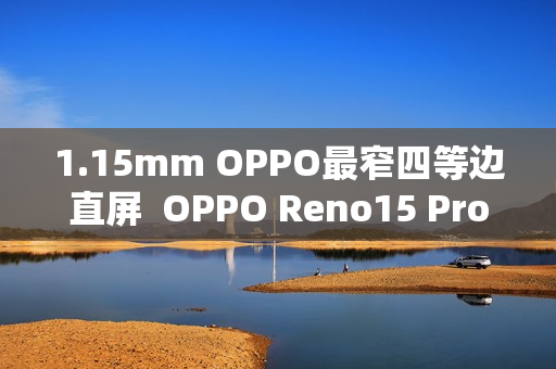 1.15mm OPPO最窄四等边直屏  OPPO Reno15 Pro发布：3699元起