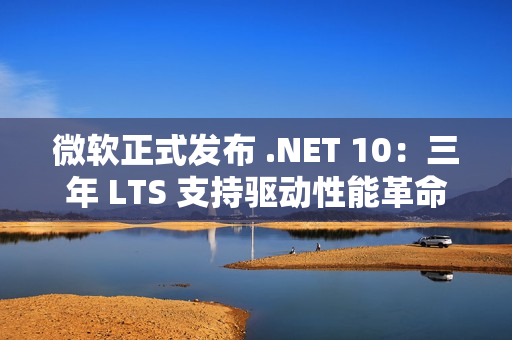 微软正式发布 .NET 10:三年 LTS 支持驱动性能革命与 AI 原生开发新纪元 微软正式发布 .NET 10:三年 LTS 支持驱动性能革命与 AI 原生开发新纪元
