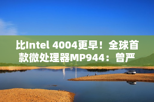 比Intel 4004更早！全球首款微处理器MP944：曾严格保密近30年