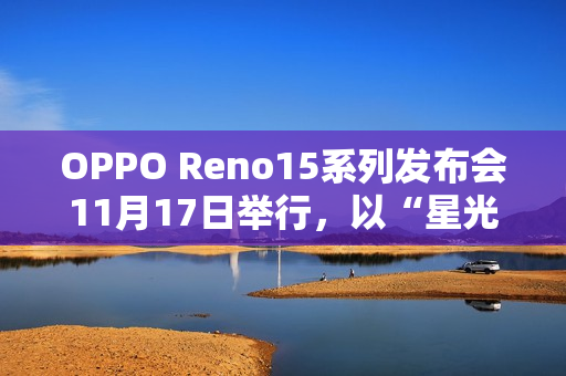 OPPO Reno15系列发布会11月17日举行，以“星光蝴蝶结”点亮蓉城夜空