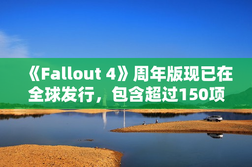 《Fallout 4》周年版现已在全球发行,包含超过150项Creation Club物品 《Fallout 4》周年版现已在全球发行,包含超过150项Creation Club物品