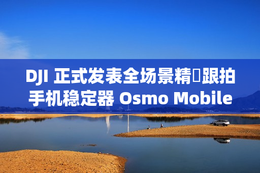 DJI 正式发表全场景精準跟拍手机稳定器 Osmo Mobile 8!