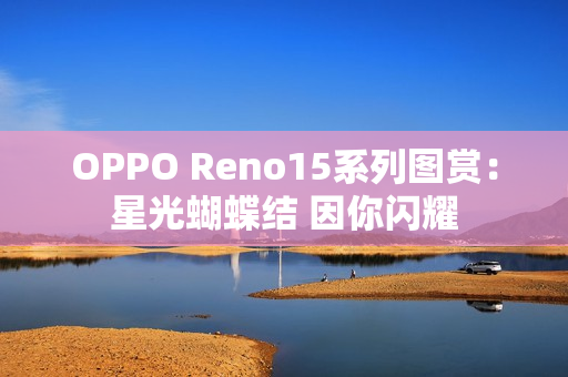 OPPO Reno15系列图赏：星光蝴蝶结 因你闪耀