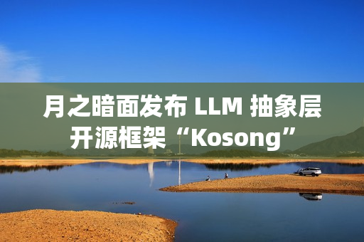 月之暗面发布 LLM 抽象层开源框架“Kosong” 月之暗面发布 LLM 抽象层开源框架“Kosong”