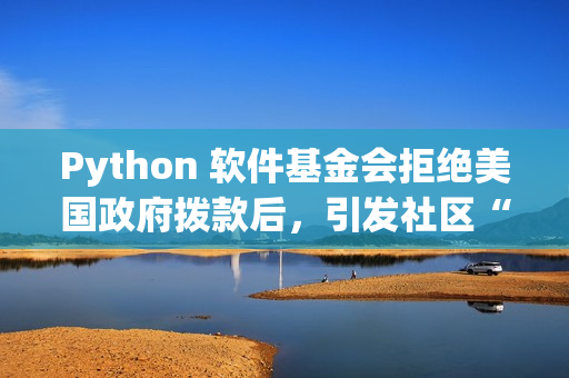 Python 软件基金会拒绝美国政府拨款后，引发社区“捐赠潮”